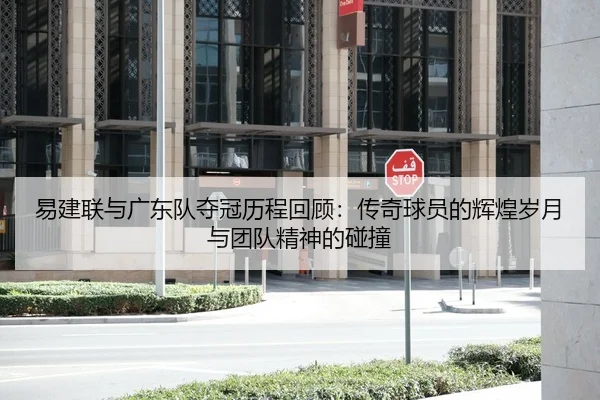 易建联与广东队夺冠历程回顾：传奇球员的辉煌岁月与团队精神的碰撞